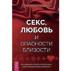 Секс, любовь и опасности близости. Как сохранить страсть в отношениях, когда медовый месяц 