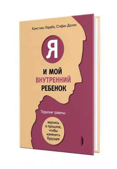 Я и мой внутренний ребенок. Терапия травмы. Вернись в прошлое, чтобы изменить будущее 