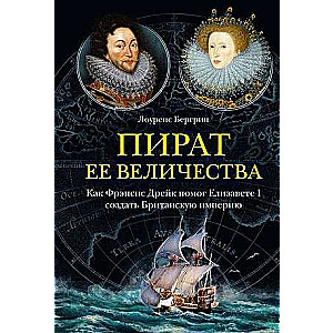 Пират ее величества. Как Фрэнсис Дрейк помог Елизавете I создать Британскую империю