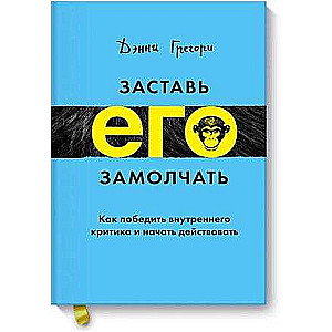 Заставь его замолчать. Как победить внутреннего критика и начать действовать