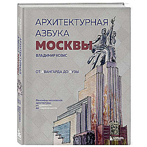 Архитектурная азбука Москвы. От Авангарда до Яузы. Феномены московской архитектуры от древности до современности