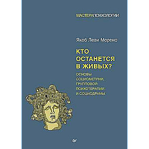 Кто останется в живых? Основы социометрии, групповой психотерапии и социодрамы