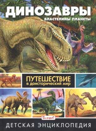 Динозавры-властелины планеты. Путешествие в доисторический мир. Детская энциклопедия