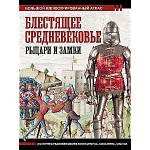 Блестящее Средневековье: рыцари и замки. Большой иллюстрированный атлас