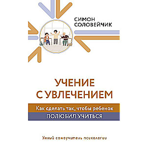 Учение с увлечением. Как сделать так, чтобы ребенок полюбил учиться