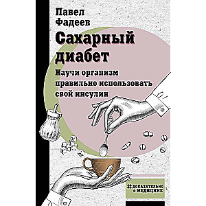 Сахарный диабет. Научи организм правильно использовать свой инсулин