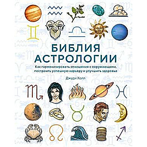 Библия астрологии. Как гармонизировать отношения с окружающими, построить успешную карьеру