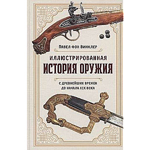 Иллюстрированная история оружия: С древнейших времен до начала XIX века