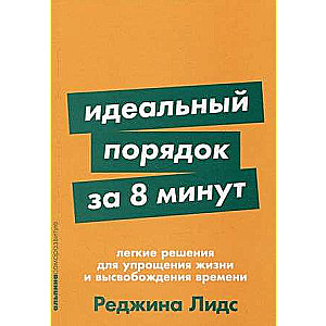 Идеальный порядок за 8 минут: Легкие решения для упрощения жизни и высвобождения времени