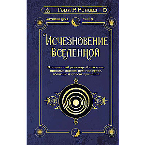 Исчезновение Вселенной. Откровенный разговор об иллюзиях, прошлых жизнях, религии, сексе, политике и чудесах прощения