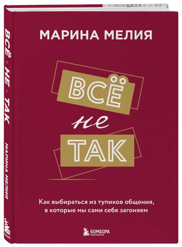 Всё не так. Как выбираться из тупиков общения, в которые мы сами себя загоняем