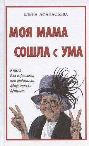 Моя мама сошла с ума. Книга для взрослых, чьи родители вдруг стали детьми