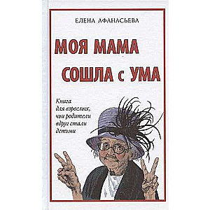 Моя мама сошла с ума. Книга для взрослых, чьи родители вдруг стали детьми