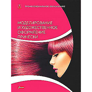 Моделирование и художественное оформление прически: Учебник