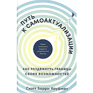 Путь к самоактуализации: Как раздвинуть границы своих возможностей. Новое понимание иерархии потребностей Маслоу