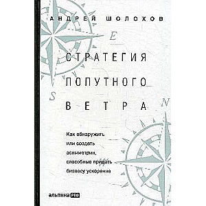 Стратегия попутного ветра. Как обнаружить или создать асимметрии, способные придать бизнесу ускорение