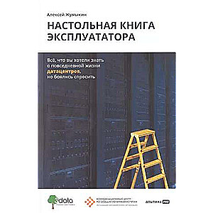 Настольная книга эксплуататора : Всё, что вы хотели знать о повседневной жизни датацентров, но боялись спросить