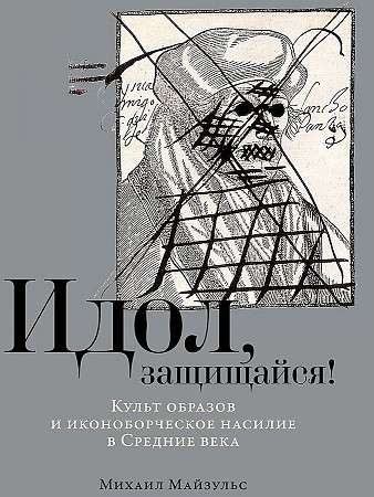 Идол, защищайся! Культ образов и иконоборческое насилие в Средние века