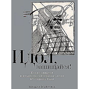 Идол, защищайся! Культ образов и иконоборческое насилие в Средние века