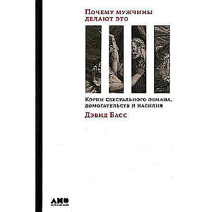 Почему мужчины делают это: Корни сексуального обмана, домогательств и насилия