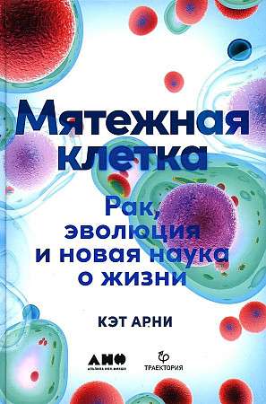 Мятежная клетка: Рак, эволюция и новая наука о жизни