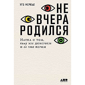 Не вчера родился: Наука о том, кому мы доверяем и во что верим