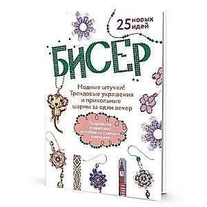 БИСЕР. Модные штучки! Трендовые украшения и прикольные шармы за один вечер. Подробное пошаговое пособие со схемами плетения. 25 новых идей