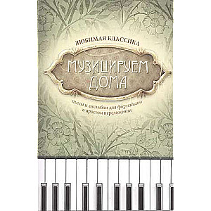 Музицируем дома: любимая классика: пьесы и ансамбли для фортепиано в простом переложении