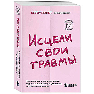 Исцели свои травмы. Как оставить в прошлом страх, поднять самооценку и успокоить внутреннего критика