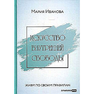 Искусство внутренней свободы: Живи по своим правилам