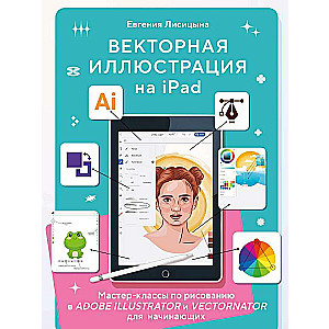 Векторная иллюстрация на iPad. Мастер-классы по рисованию в Adobe Illustrator и Vectornator для начинающих