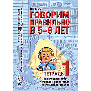 Говорим правильно в 5-6 лет. Тетрадь 1 взаимосвязи работы логопеда и воспитателя в старшей логогруппе. 