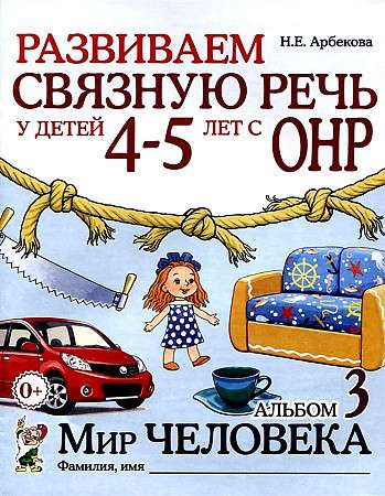 Развиваем связную речь у детей 4-5 лет с ОНР. Альбом 3. Мир человека. 