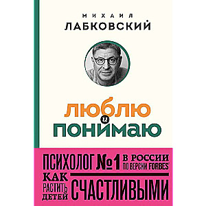 Люблю и понимаю. Как растить детей счастливыми и не сойти с ума от беспокойства