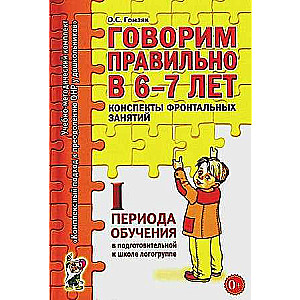 Говорим правильно в 6-7 лет. Конспекты фронтальных занятий в подготовительной к школе логогруппе. 1 период обучения. 