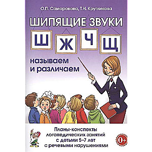 ШИПЯЩИЕ ЗВУКИ Ш,Ж,Ч,Щ НАЗЫВАЕМ И РАЗЛИЧАЕМ. Планы-конспекты логопедических занятий с детьми 5-7 лет с речевыми нарушениями.