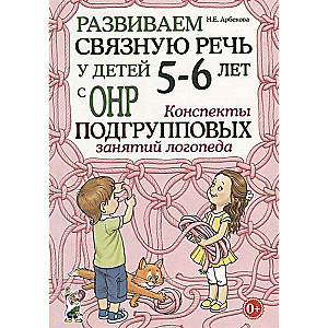 Развиваем связную речь у детей 5-6 лет с ОНР. Конспекты подгрупповых занятий логопеда.