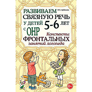 Развиваем связную речь у детей 5-6 лет с ОНР. Конспекты фронтальных занятий логопеда.