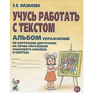 Учусь работать с текстом. Альбом упражнений по коррекции дисграфии на почве нарушения языкового анализа и синтеза. 