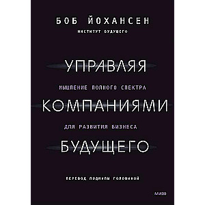 Управляя компаниями будущего. Мышление полного спектра для развития бизнеса