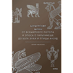 Шумерские мифы. От Всемирного потопа и эпоса о Гильгамеше до бога Энки и птицы Анзуд