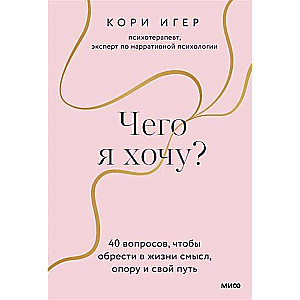 Чего я хочу? 40 вопросов, чтобы обрести в жизни смысл, опору и свой путь