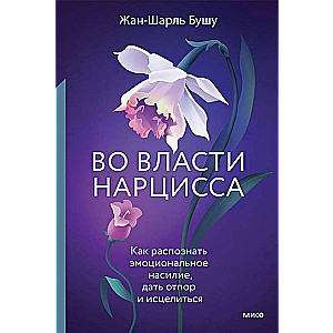 Во власти нарцисса. Как распознать эмоциональное насилие, дать отпор и исцелиться