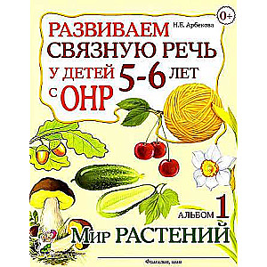 Развиваем связную речь у детей 5-6 лет с ОНР. Альбом 1. Мир растений. 