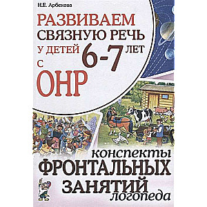 Развиваем связную речь у детей 6-7 лет с ОНР. Конспекты фронтальных занятий логопеда.