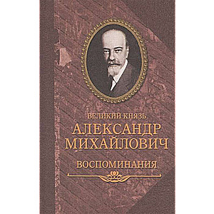 Великий Князь Александр Михайлович. Воспоминания