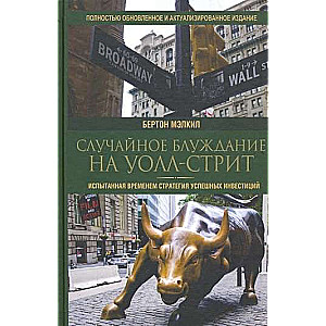 Случайное блуждание на Уолл-стрит: испытанная временем стратегия успешных инвестиций 