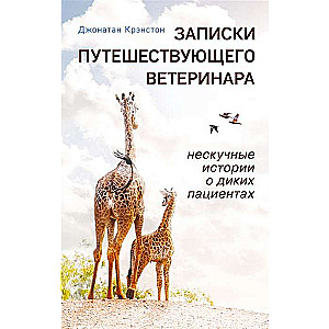 Записки путешествующего ветеринара: нескучные истории о диких пациентах 