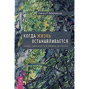 Когда жизнь останавливается. Травма, привязанность и семейная расстановка 