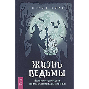 Жизнь ведьмы. Практическое руководство, как сделать каждый день волшебным 